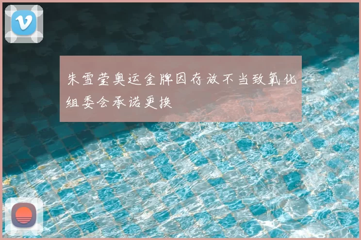 朱雪莹奥运金牌因存放不当致氧化组委会承诺更换