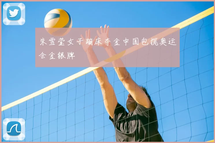 朱雪莹女子蹦床夺金中国包揽奥运会金银牌