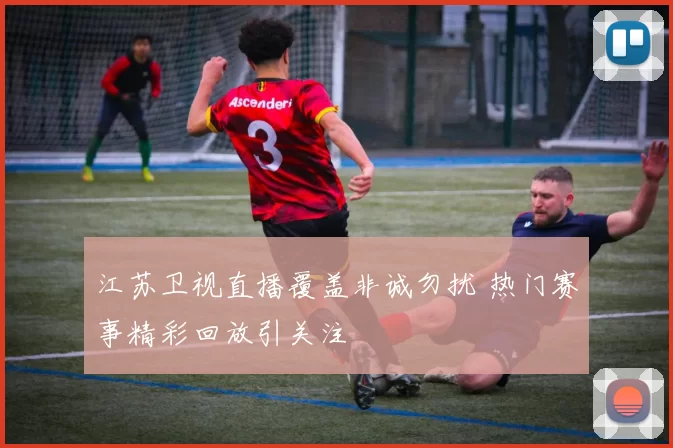 江苏卫视直播覆盖非诚勿扰 热门赛事精彩回放引关注
