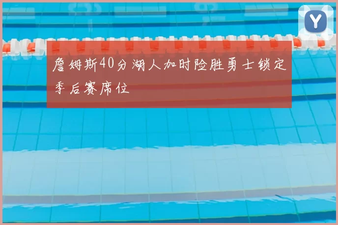 詹姆斯40分湖人加时险胜勇士锁定季后赛席位