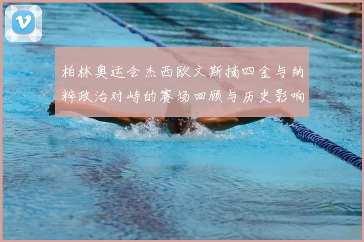 柏林奥运会杰西欧文斯摘四金与纳粹政治对峙的赛场回顾与历史影响