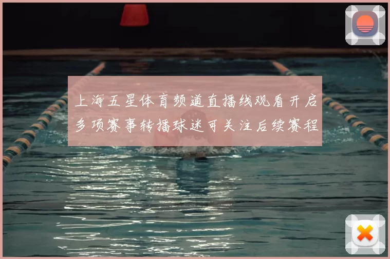 上海五星体育频道直播线观看开启多项赛事转播球迷可关注后续赛程安排