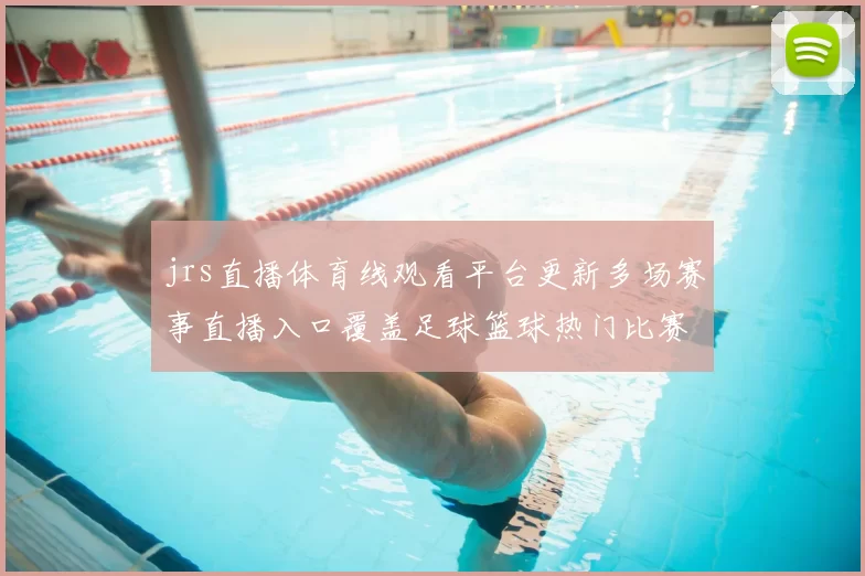 jrs直播体育线观看平台更新多场赛事直播入口覆盖足球篮球热门比赛