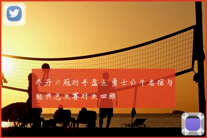 乔丹六冠对手盘点 勇士公牛名宿与经典总决赛对决回顾
