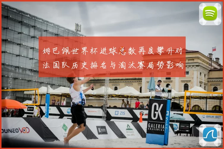 姆巴佩世界杯进球总数再度攀升对法国队历史排名与淘汰赛局势影响