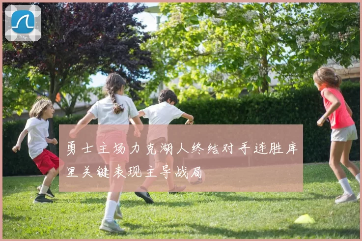 勇士主场力克湖人终结对手连胜库里关键表现主导战局