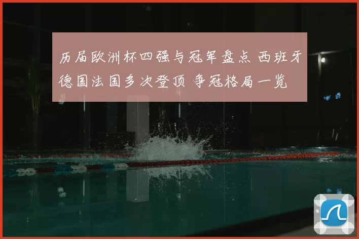 历届欧洲杯四强与冠军盘点 西班牙德国法国多次登顶 争冠格局一览