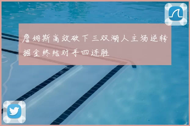 詹姆斯高效砍下三双湖人主场逆转掘金终结对手四连胜