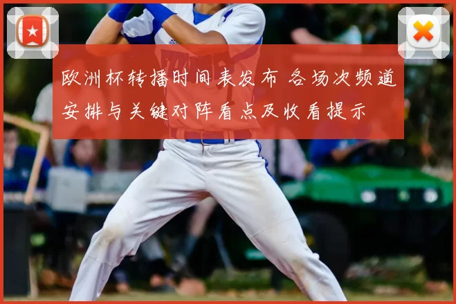 欧洲杯转播时间表发布 各场次频道安排与关键对阵看点及收看提示