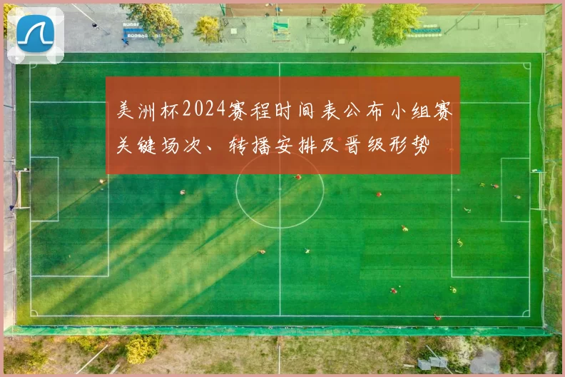 美洲杯2024赛程时间表公布小组赛关键场次、转播安排及晋级形势