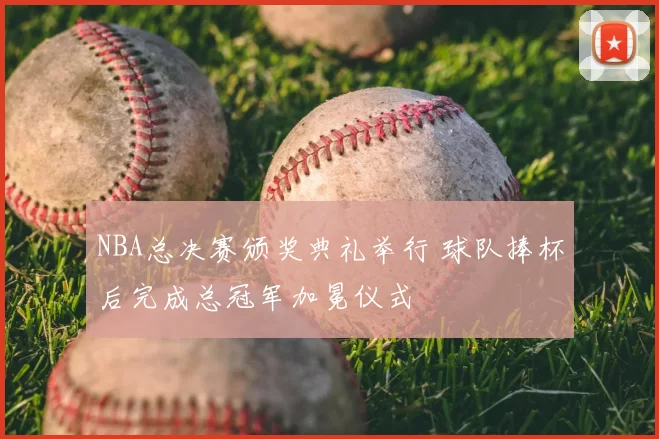 NBA总决赛颁奖典礼举行 球队捧杯后完成总冠军加冕仪式
