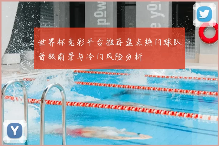 世界杯竞彩平台推荐盘点热门球队晋级前景与冷门风险分析