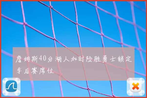 詹姆斯40分湖人加时险胜勇士锁定季后赛席位