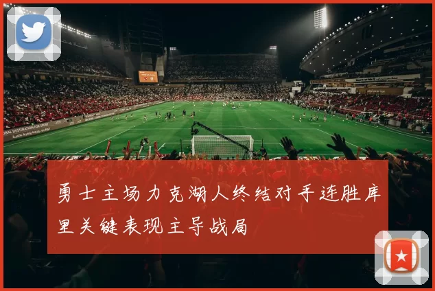 勇士主场力克湖人终结对手连胜库里关键表现主导战局