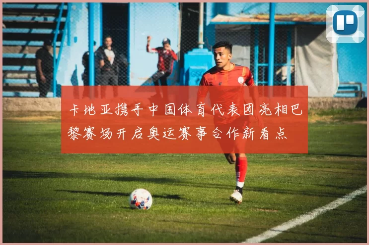 卡地亚携手中国体育代表团亮相巴黎赛场开启奥运赛事合作新看点