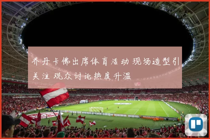 乔丹卡佛出席体育活动 现场造型引关注 观众讨论热度升温