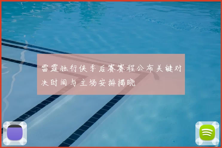 雷霆独行侠季后赛赛程公布关键对决时间与主场安排揭晓
