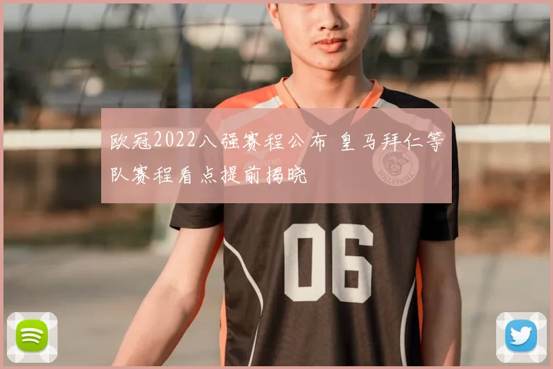 欧冠2022八强赛程公布 皇马拜仁等队赛程看点提前揭晓