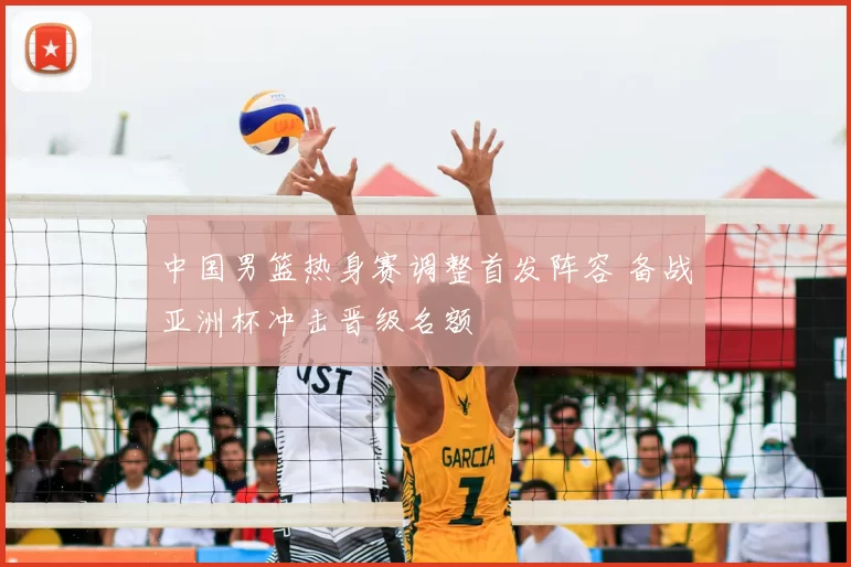 中国男篮热身赛调整首发阵容 备战亚洲杯冲击晋级名额