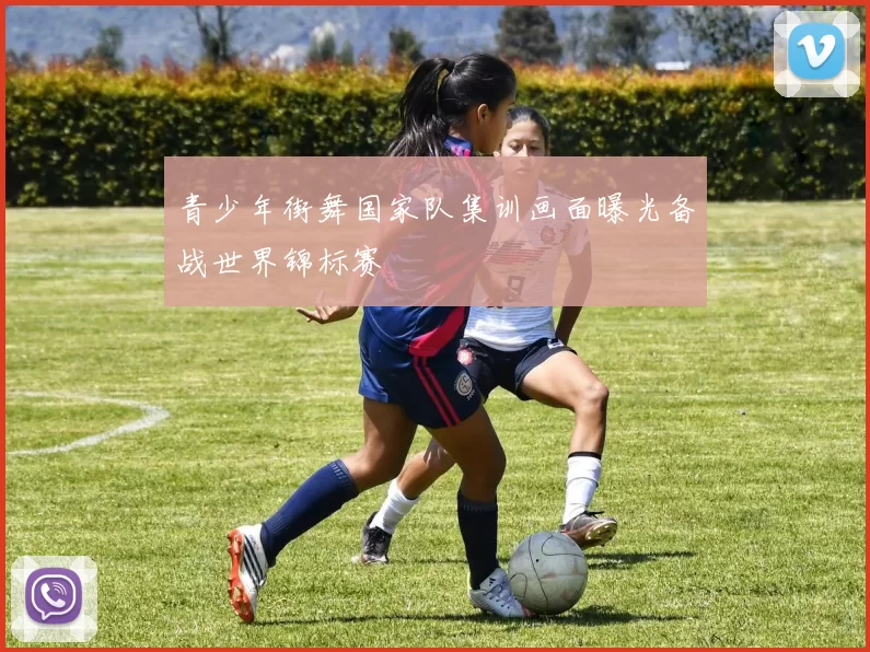 青少年街舞国家队集训画面曝光备战世界锦标赛