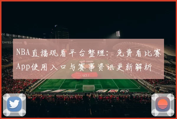 NBA直播观看平台整理:免费看比赛App使用入口与赛事资讯更新解析