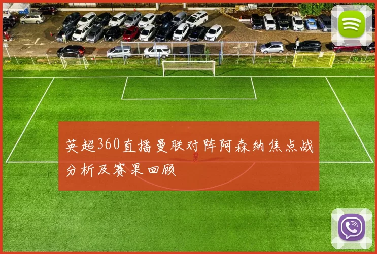 英超360直播曼联对阵阿森纳焦点战分析及赛果回顾