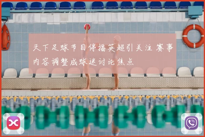 天下足球节目停播英超引关注 赛事内容调整成球迷讨论焦点