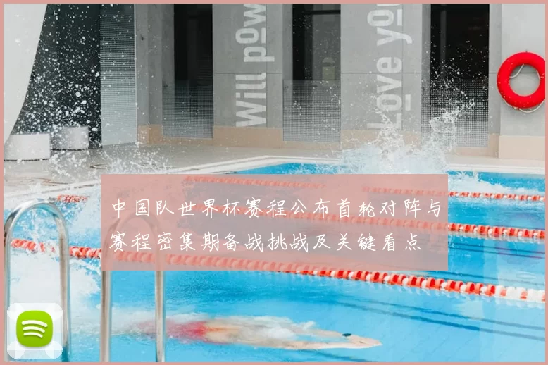 中国队世界杯赛程公布首轮对阵与赛程密集期备战挑战及关键看点