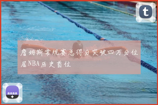 詹姆斯常规赛总得分突破四万分位居NBA历史首位