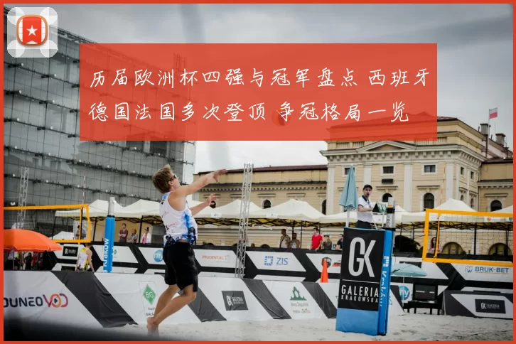 历届欧洲杯四强与冠军盘点 西班牙德国法国多次登顶 争冠格局一览