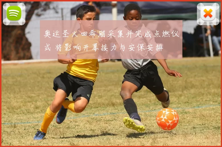 奥运圣火回希腊采集并完成点燃仪式 将影响开幕接力与安保安排