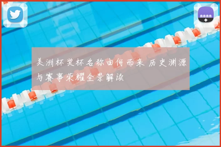 美洲杯奖杯名称由何而来 历史渊源与赛事荣耀全景解读